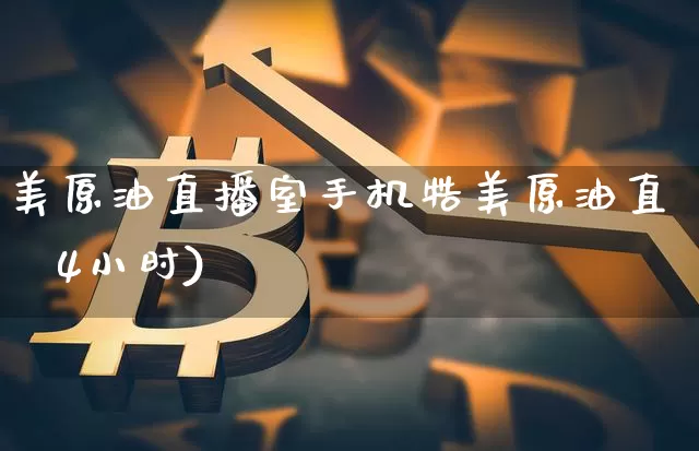美原油直播室手机牿美原油直撿4小时)_https://www.erdeww.com_期货资讯_第1张