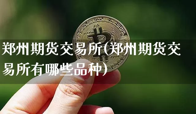 郑州期货交易所(郑州期货交易所有哪些品种)_https://www.erdeww.com_期货_第1张