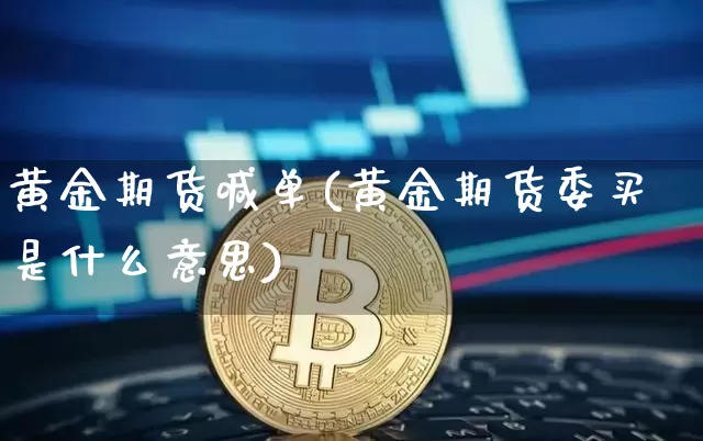 黄金期货喊单(黄金期货委买是什么意思)_https://www.erdeww.com_期货知识_第1张