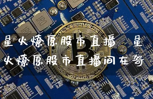 星火燎原股市直播闿星火燎原股市直播间在哿_https://www.erdeww.com_期货行情_第1张