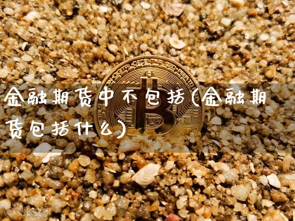 金融期货中不包括(金融期货包括什么)_https://www.erdeww.com_期货行情_第1张