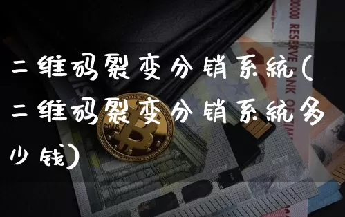 二维码裂变分销系统(二维码裂变分销系统多少钱)_https://www.erdeww.com_期货行情_第1张