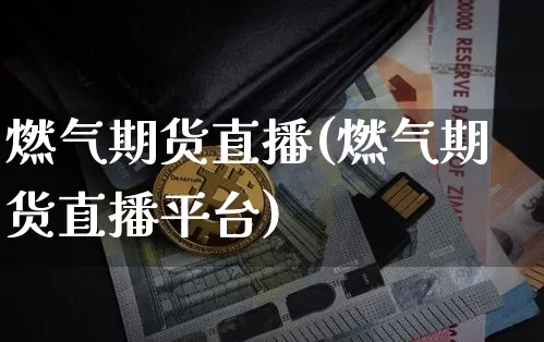 燃气期货直播(燃气期货直播平台)_https://www.erdeww.com_期货知识_第1张
