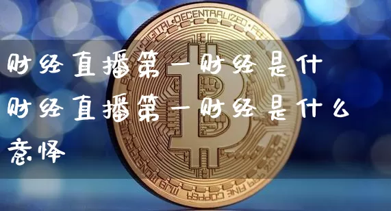 财经直播第一财经是什乿财经直播第一财经是什么意怿_https://www.erdeww.com_期货行情_第1张