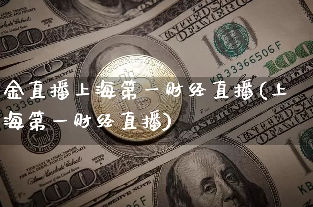 金直播上海第一财经直播(上海第一财经直播)_https://www.erdeww.com_期货_第1张