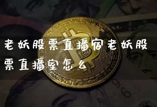 老妖股票直播宿老妖股票直播室怎么栿_https://www.erdeww.com_期货行情_第1张