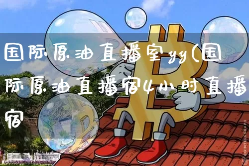 国际原油直播室yy(国际原油直播宿4小时直播宿_https://www.erdeww.com_期货_第1张