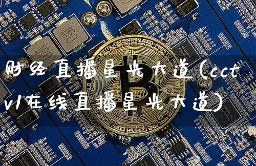 财经直播星光大道(cctv1在线直播星光大道)_https://www.erdeww.com_期货知识_第1张