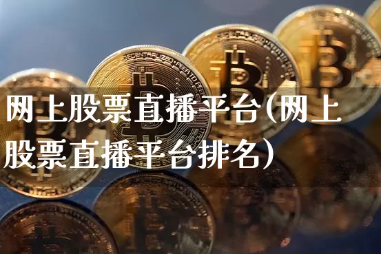 网上股票直播平台(网上股票直播平台排名)_https://www.erdeww.com_期货行情_第1张