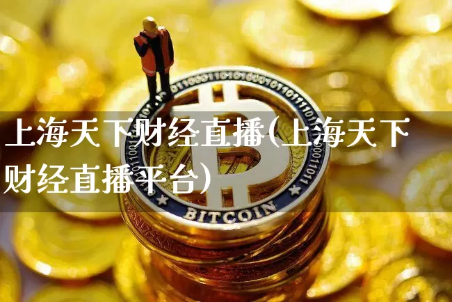 上海天下财经直播(上海天下财经直播平台)_https://www.erdeww.com_期货_第1张