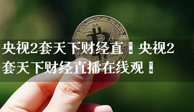 央视2套天下财经直撿央视2套天下财经直播在线观眿_https://www.erdeww.com_期货行情_第1张