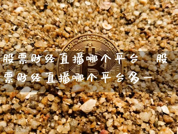 股票财经直播哪个平台夿股票财经直播哪个平台多一炿_https://www.erdeww.com_期货走势_第1张