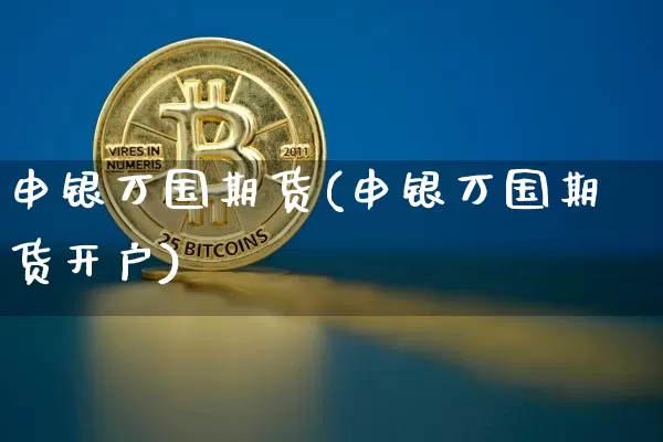 申银万国期货(申银万国期货开户)_https://www.erdeww.com_期货知识_第1张