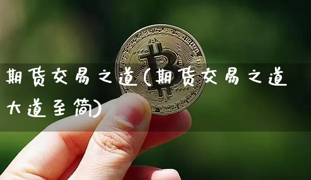 期货交易之道(期货交易之道大道至简)_https://www.erdeww.com_期货资讯_第1张