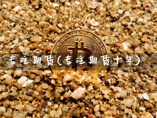 专注期货(专注期货十年)_https://www.erdeww.com_期货_第1张