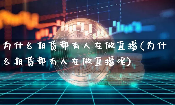 为什么期货都有人在做直播(为什么期货都有人在做直播呢)_https://www.erdeww.com_期货资讯_第1张