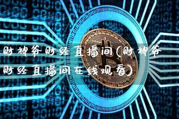 财神爷财经直播间(财神爷财经直播间在线观看)_https://www.erdeww.com_期货行情_第1张