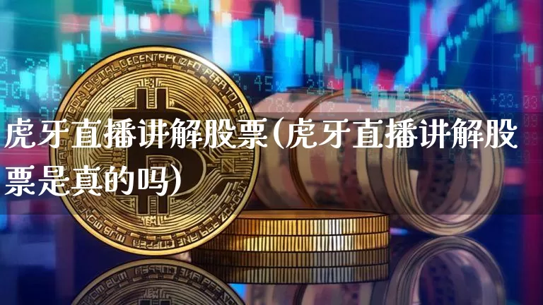 虎牙直播讲解股票(虎牙直播讲解股票是真的吗)_https://www.erdeww.com_期货走势_第1张
