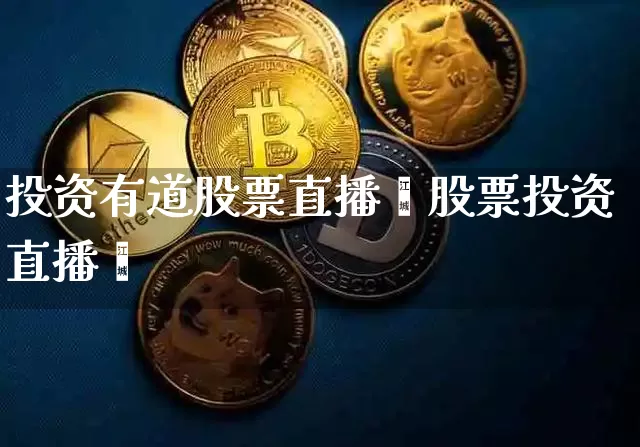 投资有道股票直播闿股票投资直播闿_https://www.erdeww.com_期货行情_第1张