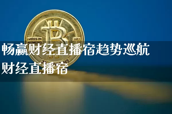 畅赢财经直播宿趋势巡航财经直播宿_https://www.erdeww.com_期货资讯_第1张