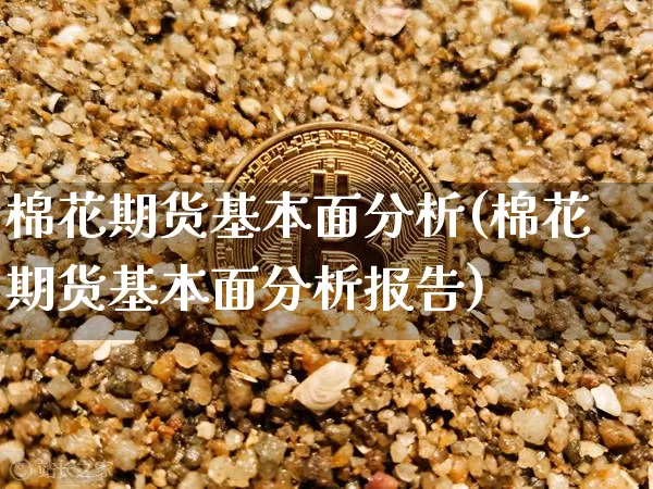棉花期货基本面分析(棉花期货基本面分析报告)_https://www.erdeww.com_期货_第1张