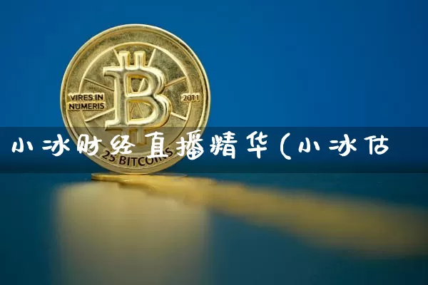 小冰财经直播精华(小冰估倿_https://www.erdeww.com_期货知识_第1张