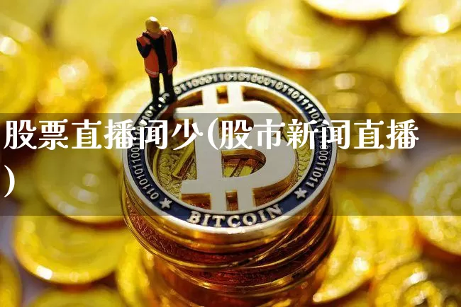 股票直播闻少(股市新闻直播)_https://www.erdeww.com_期货行情_第1张