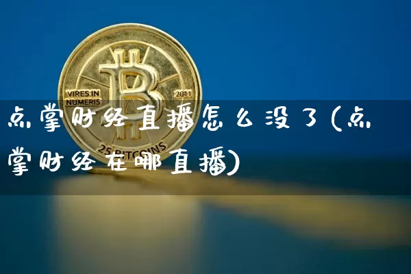 点掌财经直播怎么没了(点掌财经在哪直播)_https://www.erdeww.com_期货_第1张