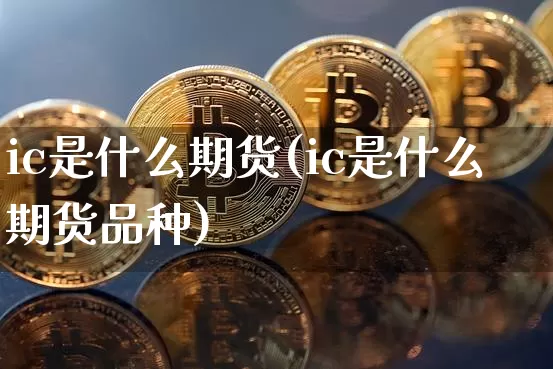 ic是什么期货(ic是什么期货品种)_https://www.erdeww.com_期货知识_第1张