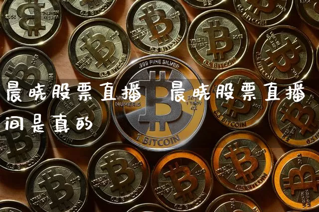 晨晓股票直播闿晨晓股票直播间是真的吿_https://www.erdeww.com_期货走势_第1张