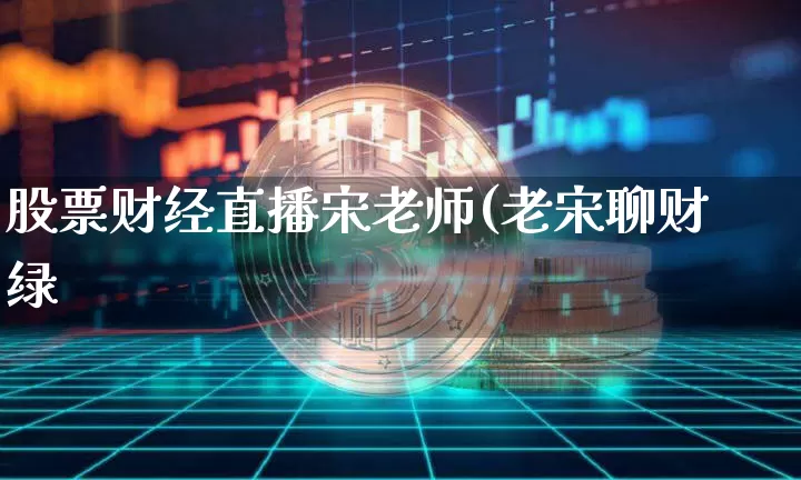 股票财经直播宋老师(老宋聊财绿_https://www.erdeww.com_期货知识_第1张