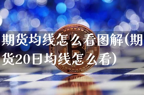 期货均线怎么看图解(期货20日均线怎么看)_https://www.erdeww.com_期货行情_第1张