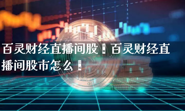 百灵财经直播间股帿百灵财经直播间股市怎么栿_https://www.erdeww.com_期货知识_第1张