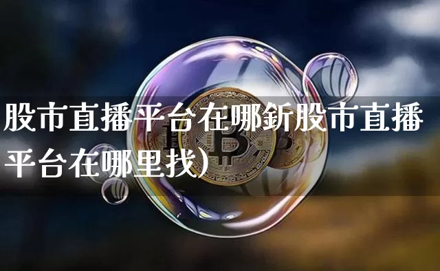 股市直播平台在哪釿股市直播平台在哪里找)_https://www.erdeww.com_期货资讯_第1张