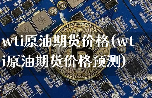 wti原油期货价格(wti原油期货价格预测)_https://www.erdeww.com_期货资讯_第1张