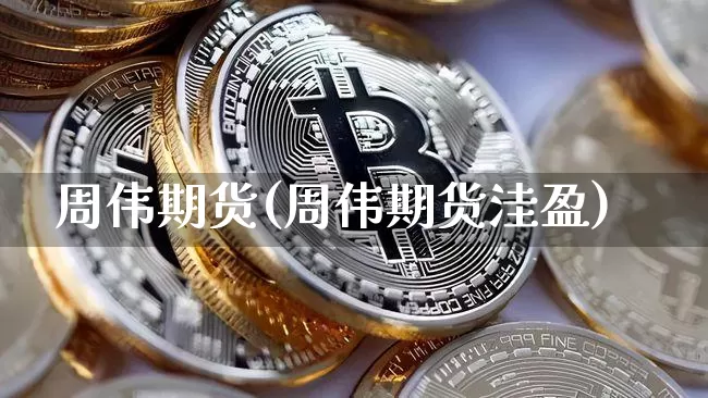 周伟期货(周伟期货洼盈)_https://www.erdeww.com_期货资讯_第1张