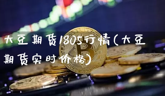 大豆期货1805行情(大豆期货实时价格)_https://www.erdeww.com_期货资讯_第1张