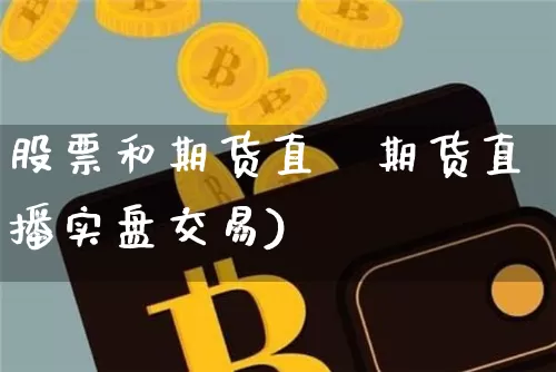 股票和期货直撿期货直播实盘交易)_https://www.erdeww.com_期货行情_第1张