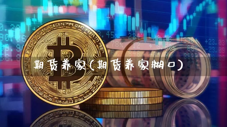 期货养家(期货养家糊口)_https://www.erdeww.com_期货资讯_第1张