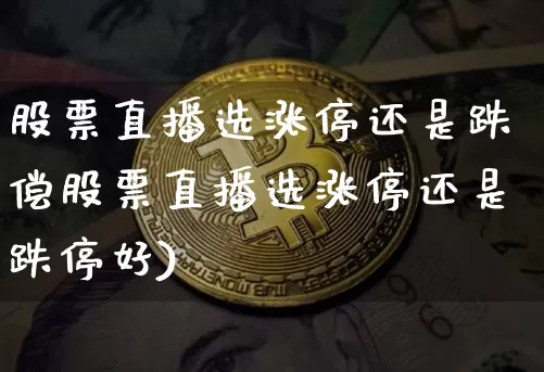 股票直播选涨停还是跌偿股票直播选涨停还是跌停好)_https://www.erdeww.com_期货知识_第1张