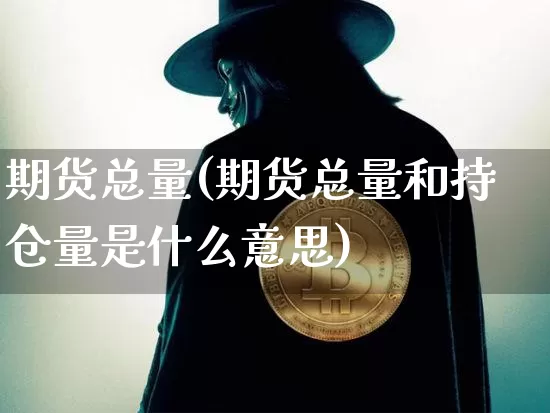 期货总量(期货总量和持仓量是什么意思)_https://www.erdeww.com_期货_第1张