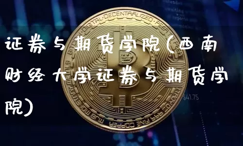 证券与期货学院(西南财经大学证券与期货学院)_https://www.erdeww.com_期货_第1张