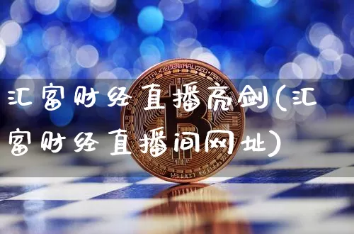 汇富财经直播亮剑(汇富财经直播间网址)_https://www.erdeww.com_期货行情_第1张