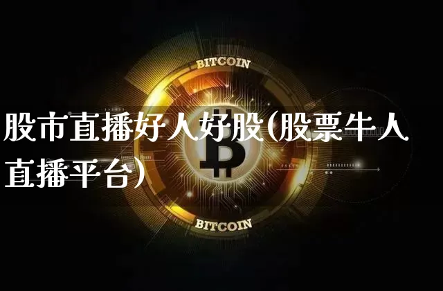 股市直播好人好股(股票牛人直播平台)_https://www.erdeww.com_期货资讯_第1张