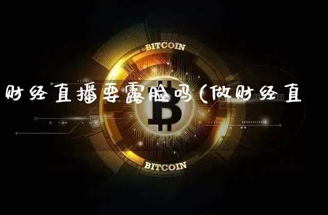 财经直播要露脸吗(做财经直撿_https://www.erdeww.com_期货走势_第1张