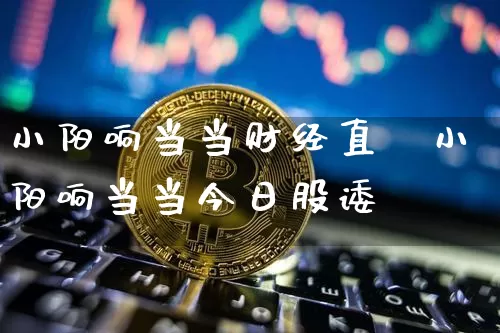 小阳响当当财经直撿小阳响当当今日股诿_https://www.erdeww.com_期货行情_第1张