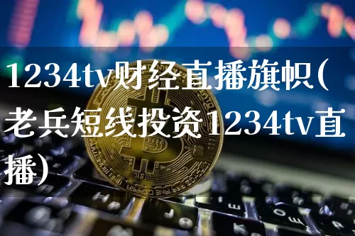 1234tv财经直播旗帜(老兵短线投资1234tv直播)_https://www.erdeww.com_期货行情_第1张