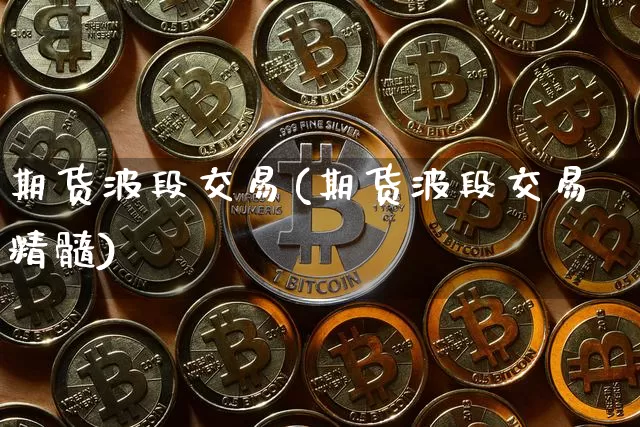 期货波段交易(期货波段交易精髓)_https://www.erdeww.com_期货知识_第1张