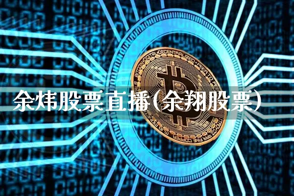 余炜股票直播(余翔股票)_https://www.erdeww.com_期货行情_第1张