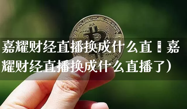 嘉耀财经直播换成什么直撿嘉耀财经直播换成什么直播了)_https://www.erdeww.com_期货走势_第1张